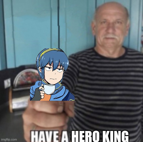 Have A X | HERO KING | image tagged in have a x | made w/ Imgflip meme maker