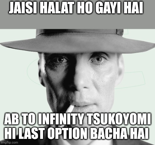 Oppenheimer | JAISI HALAT HO GAYI HAI; AB TO INFINITY TSUKOYOMI HI LAST OPTION BACHA HAI | image tagged in oppenheimer | made w/ Imgflip meme maker