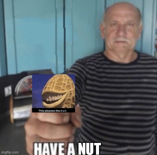 Have A X | NUT | image tagged in have a x | made w/ Imgflip meme maker