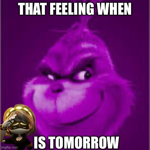 purple grinch | THAT FEELING WHEN; IS TOMORROW | image tagged in purple grinch,blue grinch,v | made w/ Imgflip meme maker