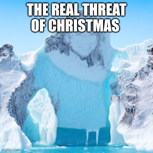 She Defrosts | THE REAL THREAT OF CHRISTMAS | image tagged in she defrosts | made w/ Imgflip meme maker