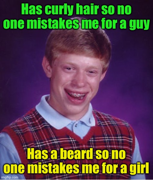 Bad Luck Brian Meme | Has curly hair so no one mistakes me for a guy Has a beard so no one mistakes me for a girl | image tagged in memes,bad luck brian | made w/ Imgflip meme maker