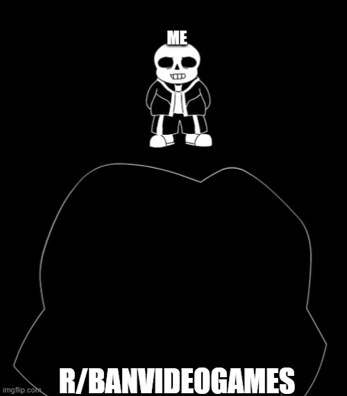 me right now | ME; R/BANVIDEOGAMES | image tagged in sans fight stronger than you | made w/ Imgflip meme maker