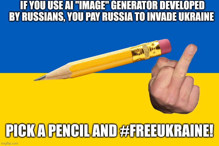 AI "artists", you can't justify killing Ukrainians just so you can use oh-so-precious generators developed by Russia | IF YOU USE AI "IMAGE" GENERATOR DEVELOPED BY RUSSIANS, YOU PAY RUSSIA TO INVADE UKRAINE; PICK A PENCIL AND #FREEUKRAINE! | image tagged in ukraine flag | made w/ Imgflip meme maker