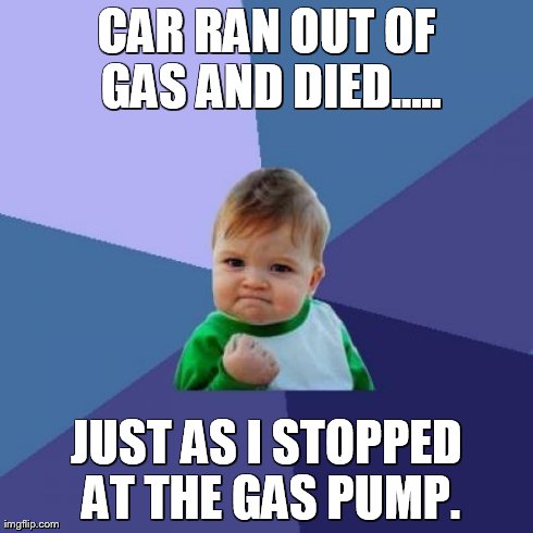 Success Kid | CAR RAN OUT OF GAS AND DIED..... JUST AS I STOPPED AT THE GAS PUMP. | image tagged in memes,success kid | made w/ Imgflip meme maker