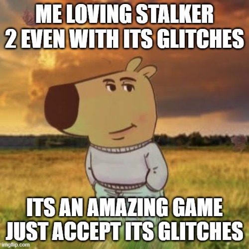 The original is in gaming | ME LOVING STALKER 2 EVEN WITH ITS GLITCHES; ITS AN AMAZING GAME JUST ACCEPT ITS GLITCHES | image tagged in chill guy,stalker 2 | made w/ Imgflip meme maker