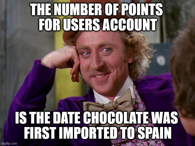 1585 before points for posting this meme | THE NUMBER OF POINTS 
FOR USERS ACCOUNT; IS THE DATE CHOCOLATE WAS 
FIRST IMPORTED TO SPAIN | image tagged in charlie-chocolate-factory | made w/ Imgflip meme maker