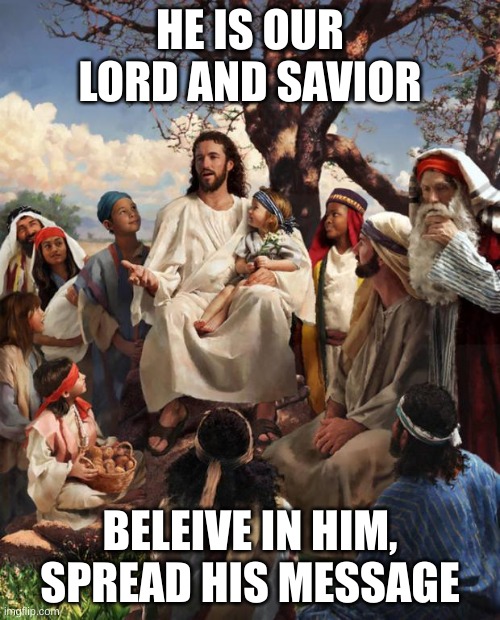 believe in jesus | HE IS OUR LORD AND SAVIOR; BELEIVE IN HIM, SPREAD HIS MESSAGE | image tagged in story time jesus | made w/ Imgflip meme maker