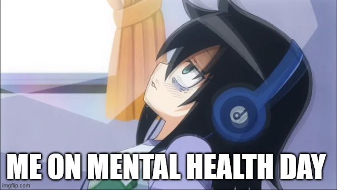 mental health be like | ME ON MENTAL HEALTH DAY | image tagged in anime | made w/ Imgflip meme maker