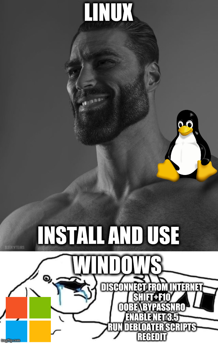 Linux VS Windows Installation Be Like.. | LINUX; INSTALL AND USE; WINDOWS; DISCONNECT FROM INTERNET
SHIFT+F10
OOBE \BYPASSNRO
ENABLE NET 3.5
RUN DEBLOATER SCRIPTS
REGEDIT | image tagged in linux,windows | made w/ Imgflip meme maker