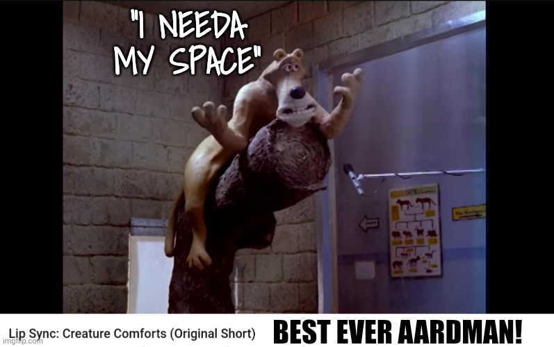 Original Creature Comforts | "I NEEDA MY SPACE"; BEST EVER AARDMAN! | image tagged in animation | made w/ Imgflip meme maker