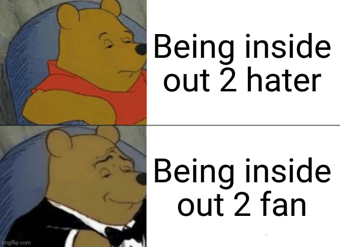 Tuxedo Winnie The Pooh | Being inside out 2 hater; Being inside out 2 fan | image tagged in memes,tuxedo winnie the pooh,inside out,inside out 2 | made w/ Imgflip meme maker