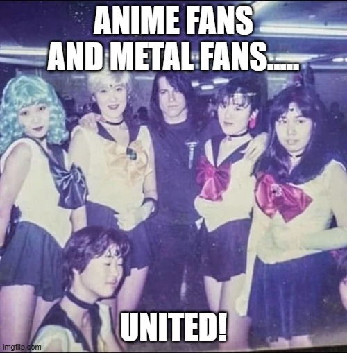 anime and metal fans united | ANIME FANS AND METAL FANS..... UNITED! | image tagged in heavy metal,sailor moon | made w/ Imgflip meme maker