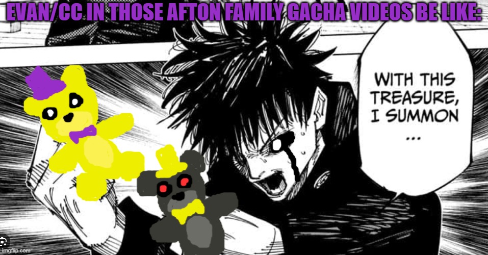 Divergency the eater of '83, Fredbear | EVAN/CC IN THOSE AFTON FAMILY GACHA VIDEOS BE LIKE: | image tagged in megumi with this sacred treasure i summon fushiguro,memes,fnaf,afton family,gacha | made w/ Imgflip meme maker