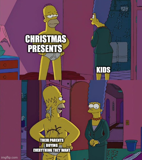 Homer Simpson's Back Fat | CHRISTMAS PRESENTS; KIDS; THEIR PARENTS BUYING EVERYTHING THEY WANT | image tagged in homer simpson's back fat | made w/ Imgflip meme maker