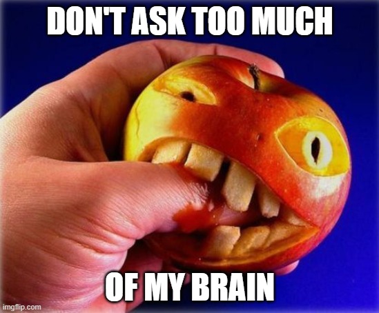 Fruity | DON'T ASK TOO MUCH; OF MY BRAIN | image tagged in fruity | made w/ Imgflip meme maker