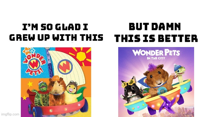 Didn't expect another reboot of my childhood show, but I think it's better than the others. | image tagged in im so glad i grew up with this but damn this is better,so glad i grew up with this,wonder pets,reboot,nickelodeon,nick jr | made w/ Imgflip meme maker