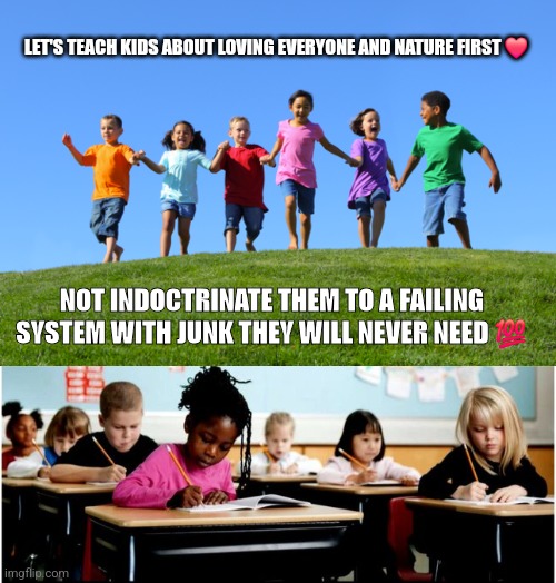 LET'S TEACH KIDS ABOUT LOVING EVERYONE AND NATURE FIRST ❤️; NOT INDOCTRINATE THEM TO A FAILING SYSTEM WITH JUNK THEY WILL NEVER NEED 💯 | image tagged in children outside,children in class | made w/ Imgflip meme maker