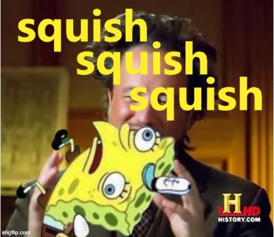 Squish Squish Squish | image tagged in spongebob,history channel,stress relief,safety first | made w/ Imgflip meme maker