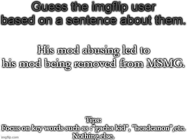 Second one | His mod abusing led to his mod being removed from MSMG. | image tagged in guess the imgflip user based on a sentence about them,memes,msmg,mod abuse | made w/ Imgflip meme maker