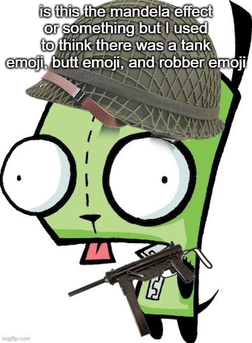 Gir | is this the mandela effect or something but I used to think there was a tank emoji, butt emoji, and robber emoji | image tagged in gir | made w/ Imgflip meme maker