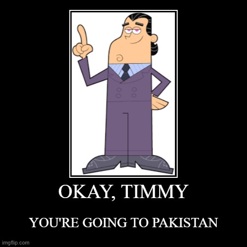 YOU'RE GOING TO PAKISTAN!!! | OKAY, TIMMY | YOU'RE GOING TO PAKISTAN | image tagged in funny,demotivationals,rexpowers | made w/ Imgflip demotivational maker