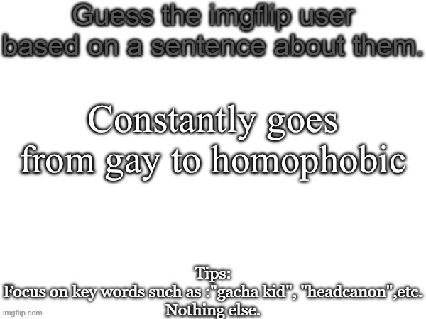 I wanna do one | Constantly goes from gay to homophobic | image tagged in guess the imgflip user based on a sentence about them | made w/ Imgflip meme maker