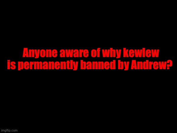 It’s confusing | Anyone aware of why kewlew is permanently banned by Andrew? | made w/ Imgflip meme maker