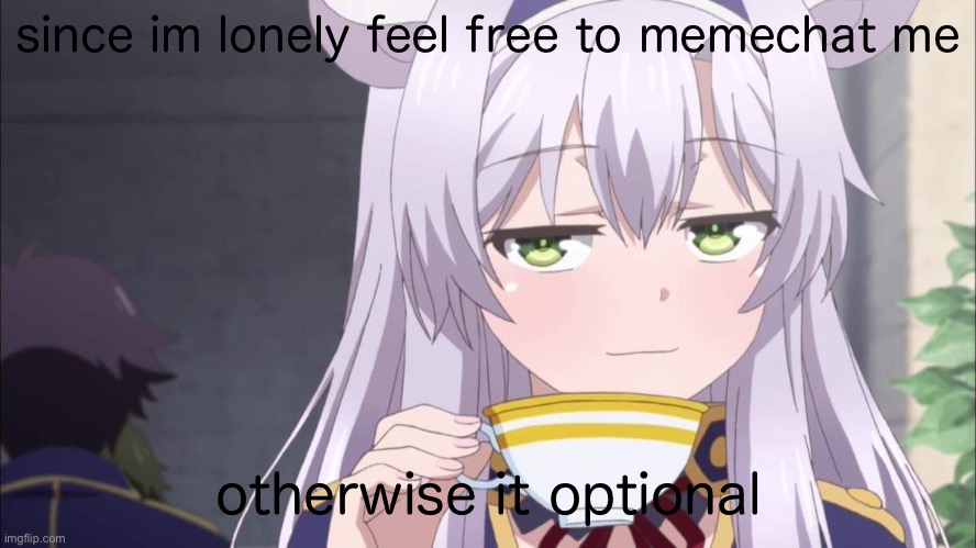 Anime girl sipping tea | since im lonely feel free to memechat me; otherwise it optional | image tagged in anime girl sipping tea | made w/ Imgflip meme maker