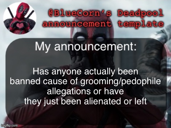 BlueCorn’s Deadpool temp | Has anyone actually been banned cause of grooming/pedophile allegations or have they just been alienated or left | image tagged in bluecorn s deadpool temp | made w/ Imgflip meme maker