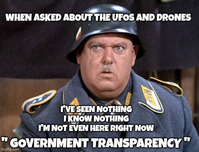 government memes | WHEN ASKED ABOUT THE UFOS AND DRONES; I'VE SEEN NOTHING 
I KNOW NOTHING 
I'M NOT EVEN HERE RIGHT NOW; " GOVERNMENT TRANSPARENCY " | image tagged in politics | made w/ Imgflip meme maker