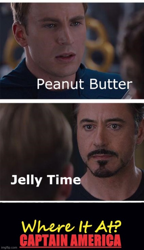 Where it at Cap? | image tagged in captain america,iron man,peanut butter,jelly,time | made w/ Imgflip meme maker