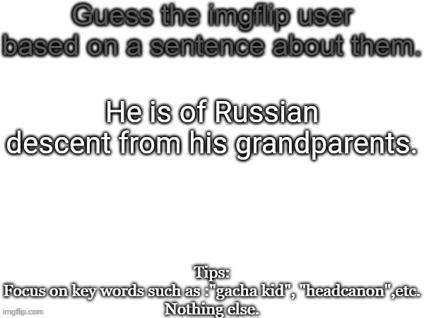 Hehe | He is of Russian descent from his grandparents. | image tagged in guess the imgflip user based on a sentence about them,memes,russian,msmg,guess | made w/ Imgflip meme maker