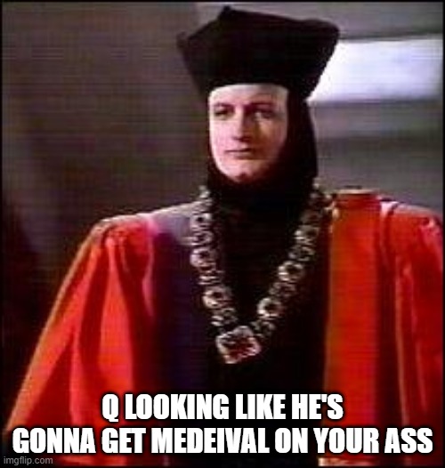 Middle Ages Q | Q LOOKING LIKE HE'S GONNA GET MEDEIVAL ON YOUR ASS | image tagged in q star trek | made w/ Imgflip meme maker