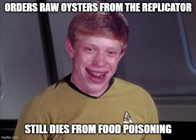 It's the Replicator, It's not to Supposed to Kill You | ORDERS RAW OYSTERS FROM THE REPLICATOR; STILL DIES FROM FOOD POISONING | image tagged in star trek brian | made w/ Imgflip meme maker