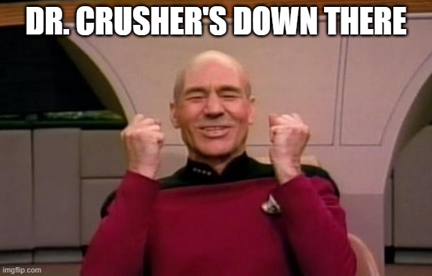 Happy Captain | DR. CRUSHER'S DOWN THERE | image tagged in excited picard | made w/ Imgflip meme maker