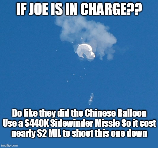 IF JOE IS IN CHARGE?? Do like they did the Chinese Balloon

Use a $440K Sidewinder Missle So it cost nearly $2 MIL to shoot this one down | made w/ Imgflip meme maker