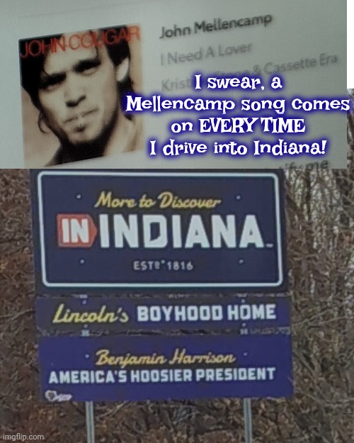 Cougar | I swear, a Mellencamp song comes on EVERY TIME I drive into Indiana! | image tagged in john mellencamp,john cougar,i need a lover that won't drive me crazy,70s music,80s music,memes | made w/ Imgflip meme maker