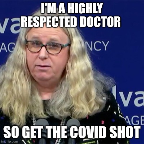 Respected doctor | I'M A HIGHLY RESPECTED DOCTOR; SO GET THE COVID SHOT | image tagged in rachel levine,funny memes | made w/ Imgflip meme maker