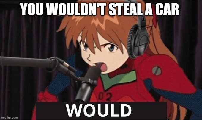 you would steal a car | YOU WOULDN'T STEAL A CAR | image tagged in would | made w/ Imgflip meme maker