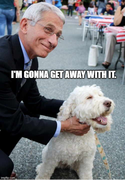 Fauci and his fetish | I'M GONNA GET AWAY WITH IT. | image tagged in fauci and his fetish | made w/ Imgflip meme maker