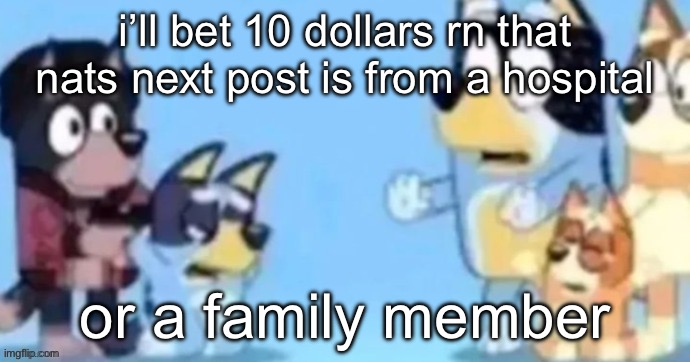 hope its the first | i’ll bet 10 dollars rn that nats next post is from a hospital; or a family member | image tagged in bluey gunpoint | made w/ Imgflip meme maker