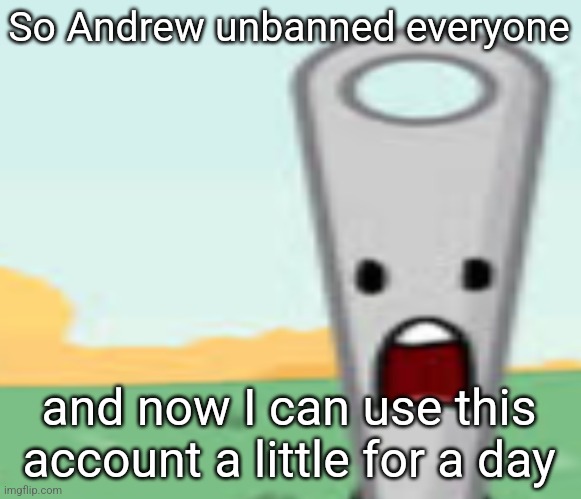 needle | So Andrew unbanned everyone; and now I can use this account a little for a day | image tagged in needle | made w/ Imgflip meme maker