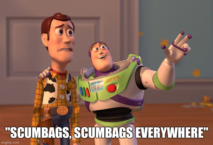 "SCUMBAGS, SCUMBAGS EVERYWHERE" | image tagged in memes,x x everywhere | made w/ Imgflip meme maker