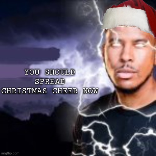 Kys | YOU SHOULD SPREAD CHRISTMAS CHEER NOW | image tagged in kys | made w/ Imgflip meme maker