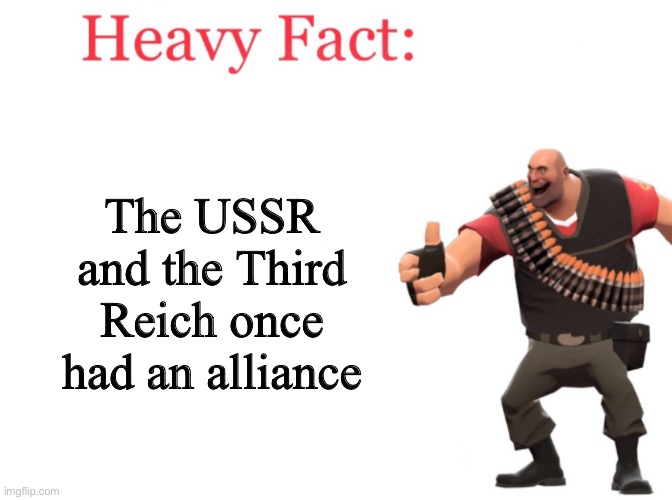 Heavy fact | The USSR and the Third Reich once had an alliance | image tagged in heavy fact | made w/ Imgflip meme maker