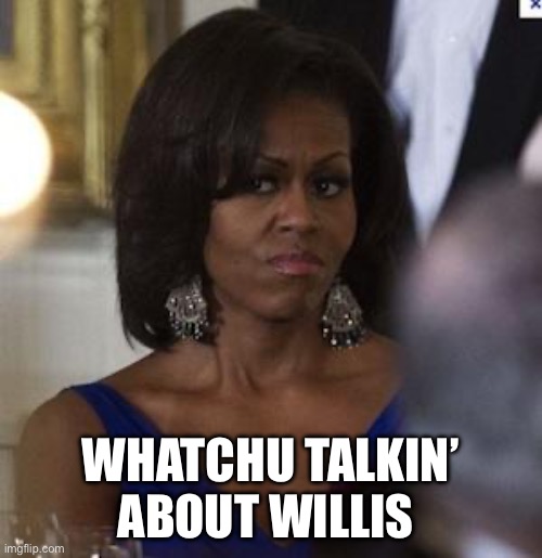 Michelle Obama side eye | WHATCHU TALKIN’ ABOUT WILLIS | image tagged in michelle obama side eye | made w/ Imgflip meme maker