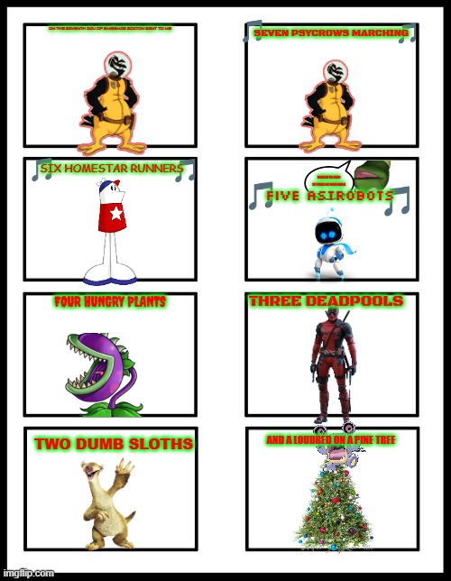 12 days of smissmas 2024 edition: day 7 | SEVEN PSYCROWS MARCHING; ON THE SEVENTH DAY OF SMISSMAS SAXTON SENT TO ME; SIX HOMESTAR RUNNERS; SHOULD'VE BEEN 12 YEARS OF SMISSMAS; FIVE ASTROBOTS; THREE DEADPOOLS; FOUR HUNGRY PLANTS; AND A LOUDRED ON A PINE TREE; TWO DUMB SLOTHS | image tagged in 8 panel blank comic,earthworm jim,christmas,homestar runner,plants vs zombies | made w/ Imgflip meme maker