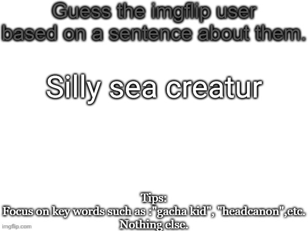 Guess the imgflip user based on a sentence about them | Silly sea creatur | image tagged in guess the imgflip user based on a sentence about them | made w/ Imgflip meme maker