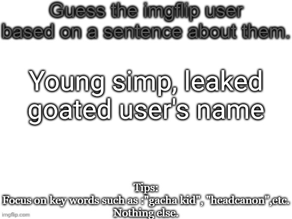 Guess the imgflip user based on a sentence about them | Young simp, leaked goated user's name | image tagged in guess the imgflip user based on a sentence about them | made w/ Imgflip meme maker